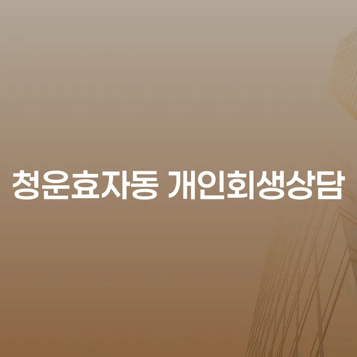 청운효자동 개인회생상담: 어떻게 시작할 수 있을까요?